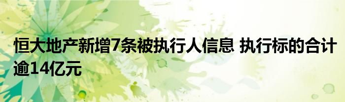 恒大地产新增7条被执行人信息 执行标的合计逾14亿元