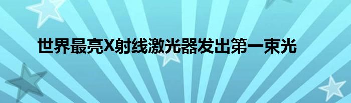 世界最亮X射线激光器发出第一束光