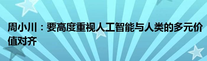 周小川：要高度重视人工智能与人类的多元价值对齐