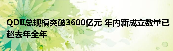 QDII总规模突破3600亿元 年内新成立数量已超去年全年