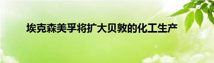 埃克森美孚将扩大贝敦的化工生产