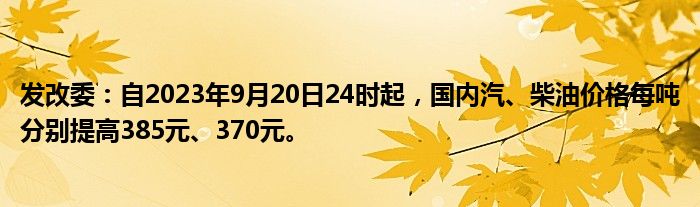 发改委:自2023年9月20日24时起,国内汽、柴油价格每吨分别提高385元、370元。