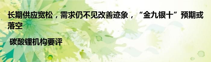 长期供应宽松,需求仍不见改善迹象,“金九银十”预期或落空 | 碳酸锂机构要评