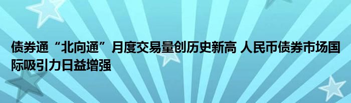 债券通“北向通”月度交易量创历史新高 人民币债券市场国际吸引力日益增强