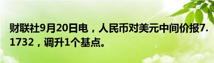 财联社9月20日电,人民币对美元中间价报7.1732,调升1个基点。