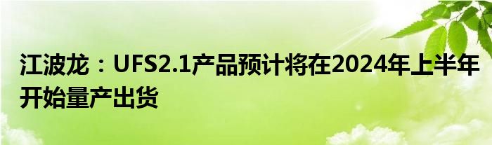 江波龙:UFS2.1产品预计将在2024年上半年开始量产出货