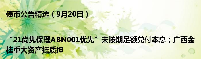 债市公告精选(9月20日)|“21尚隽保理ABN001优先”未按期足额兑付本息;广西金桂重大资产抵质押