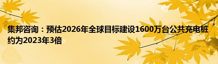 集邦咨询:预估2026年全球目标建设1600万台公共充电桩 约为2023年3倍