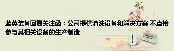 蓝英装备回复关注函:公司提供清洗设备和解决方案 不直接参与其相关设备的生产制造