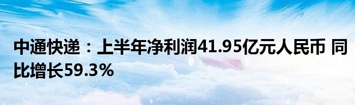 中通快递:上半年净利润41.95亿元人民币 同比增长59.3%
