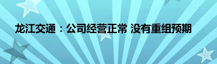 龙江交通:公司经营正常 没有重组预期