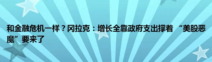 和金融危机一样?冈拉克:增长全靠政府支出撑着 “美股恶魔”要来了