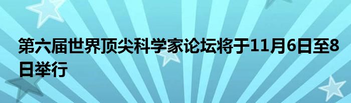 第六届世界顶尖科学家论坛将于11月6日至8日举行