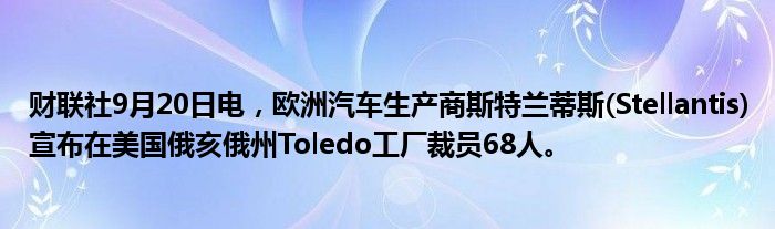 财联社9月20日电,欧洲汽车生产商斯特兰蒂斯(Stellantis)宣布在美国俄亥俄州Toledo工厂裁员68人。