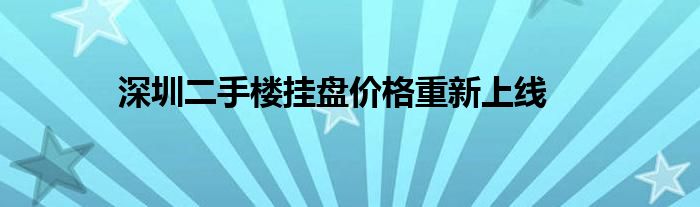 深圳二手楼挂盘价格重新上线