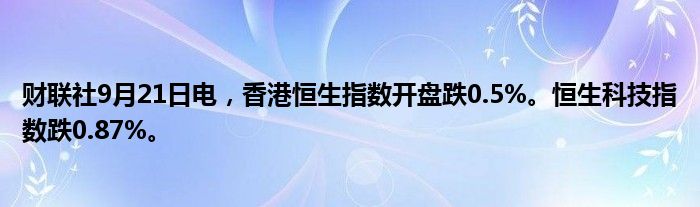 财联社9月21日电,香港恒生指数开盘跌0.5%。恒生科技指数跌0.87%。