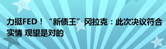力挺FED!“新债王”冈拉克:此次决议符合实情 观望是对的