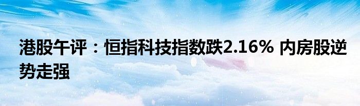 港股午评:恒指科技指数跌2.16% 内房股逆势走强