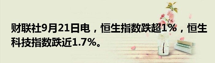 财联社9月21日电,恒生指数跌超1%,恒生科技指数跌近1.7%。