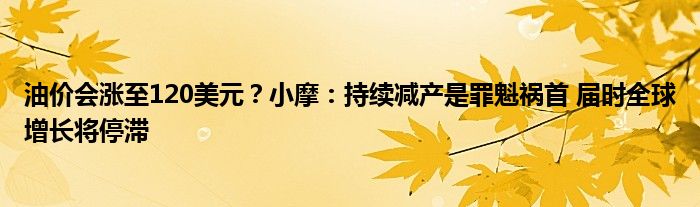 油价会涨至120美元?小摩:持续减产是罪魁祸首 届时全球增长将停滞