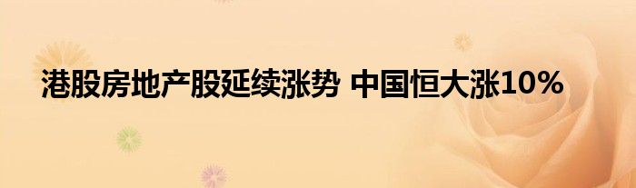港股房地产股延续涨势 中国恒大涨10%