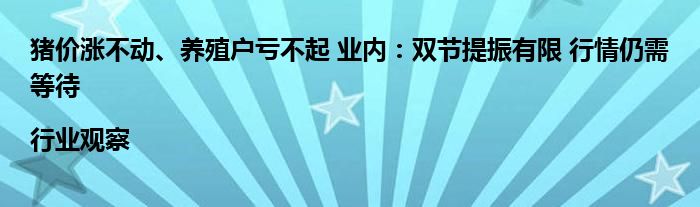 猪价涨不动、养殖户亏不起 业内:双节提振有限 行情仍需等待|行业观察