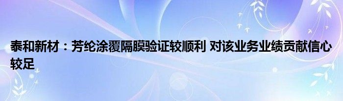 泰和新材:芳纶涂覆隔膜验证较顺利 对该业务业绩贡献信心较足