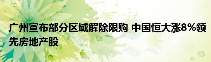 广州宣布部分区域解除限购 中国恒大涨8%领先房地产股