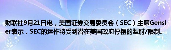 财联社9月21日电,美国证券交易委员会(SEC)主席Gensler表示,SEC的运作将受到潜在美国政府停摆的掣肘/限制。