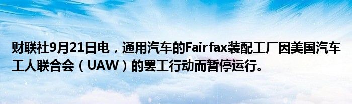 财联社9月21日电，通用汽车的Fairfax装配工厂因美国汽车工人联合会（UAW）的罢工行动而暂停运行。