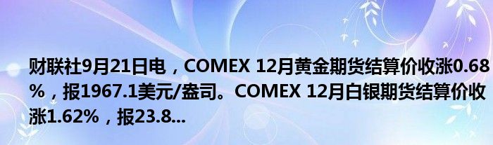 财联社9月21日电，COMEX 12月黄金期货结算价收涨0.68%，报1967.1美元/盎司。COMEX 12月白银期货结算价收涨1.62%，报23.8...
