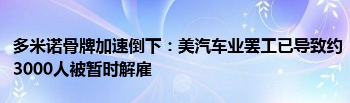多米诺骨牌加速倒下:美汽车业罢工已导致约3000人被暂时解雇