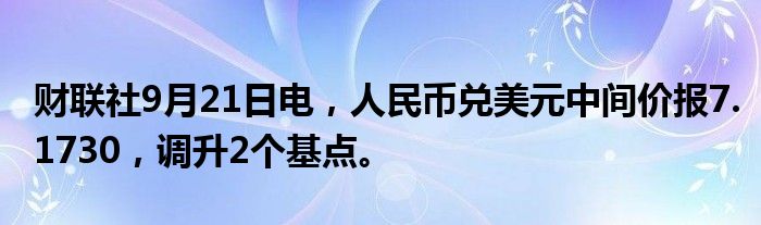 财联社9月21日电,人民币兑美元中间价报7.1730,调升2个基点。