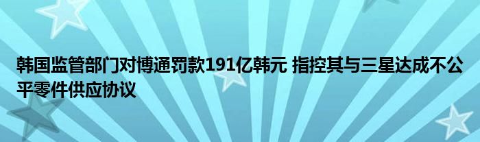 韩国监管部门对博通罚款191亿韩元 指控其与三星达成不公平零件供应协议
