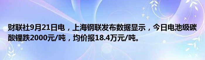 财联社9月21日电,上海钢联发布数据显示,今日电池级碳酸锂跌2000元/吨,均价报18.4万元/吨。