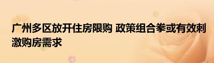 广州多区放开住房限购 政策组合拳或有效刺激购房需求