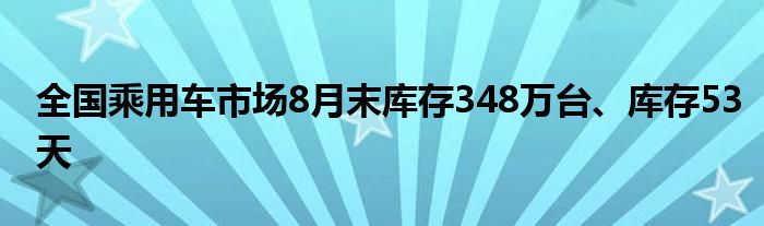 全国乘用车市场8月末库存348万台、库存53天