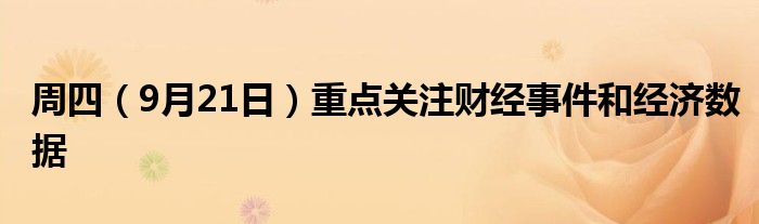 周四(9月21日)重点关注财经事件和经济数据