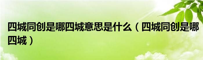 四城同创是哪四城意思是什么(四城同创是哪四城)