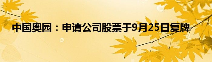 中国奥园:申请公司股票于9月25日复牌
