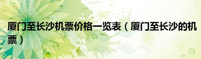 厦门至长沙机票价格一览表(厦门至长沙的机票)