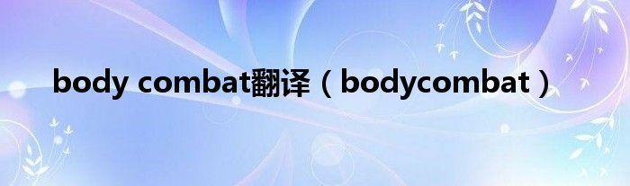 body combat翻译（bodycombat）