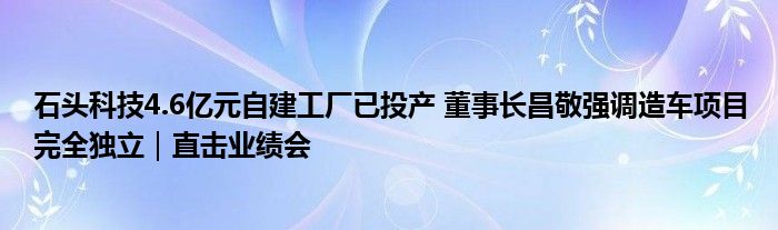 石头科技4.6亿元自建工厂已投产 董事长昌敬强调造车项目完全独立|直击业绩会