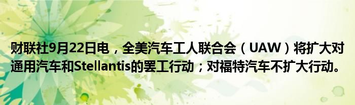 财联社9月22日电,全美汽车工人联合会(UAW)将扩大对通用汽车和Stellantis的罢工行动;对福特汽车不扩大行动。