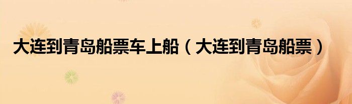 大连到青岛船票车上船(大连到青岛船票)