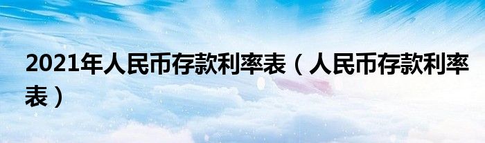 2021年人民币存款利率表（人民币存款利率表）