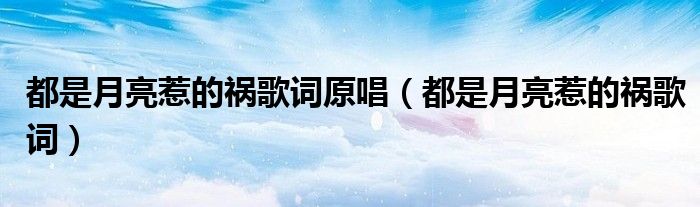 都是月亮惹的祸歌词原唱(都是月亮惹的祸歌词)