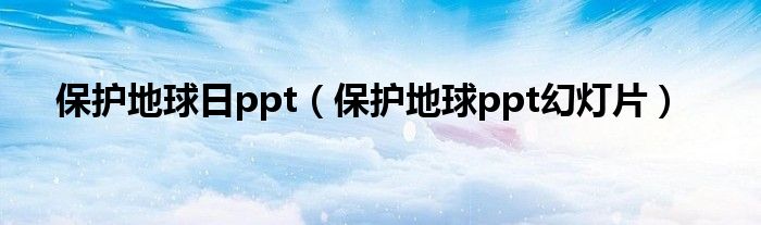 保护地球日ppt(保护地球ppt幻灯片)