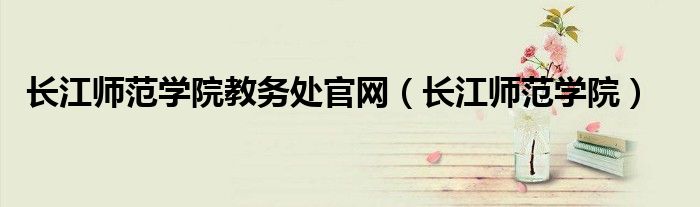 长江师范学院教务处官网(长江师范学院)