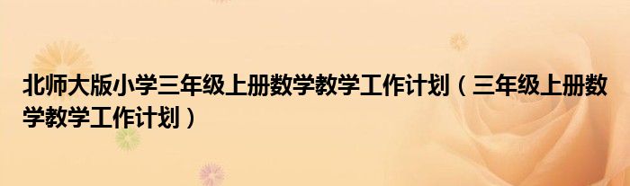 北师大版小学三年级上册数学教学工作计划(三年级上册数学教学工作计划)